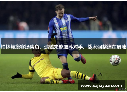 柏林赫塔客场告负，遗憾未能取胜对手，战术调整迫在眉睫