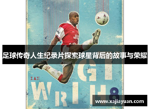 足球传奇人生纪录片探索球星背后的故事与荣耀