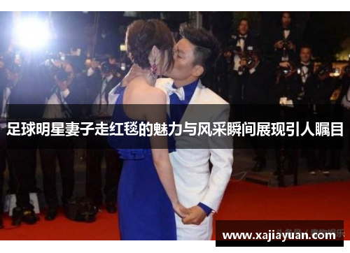 足球明星妻子走红毯的魅力与风采瞬间展现引人瞩目