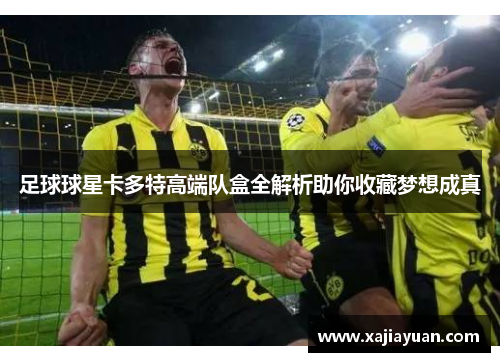 足球球星卡多特高端队盒全解析助你收藏梦想成真
