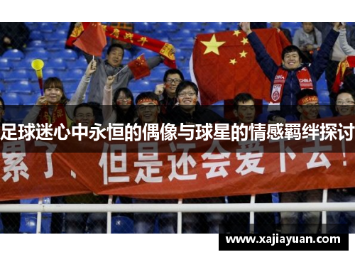 足球迷心中永恒的偶像与球星的情感羁绊探讨