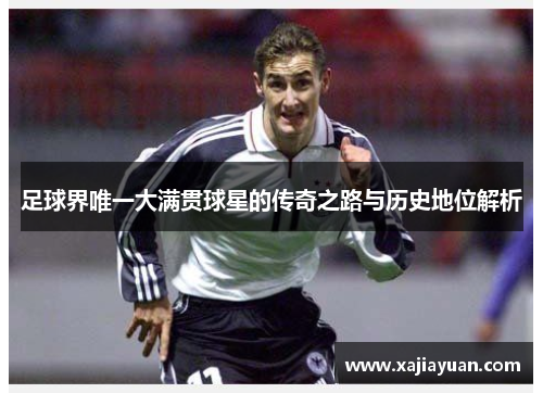 足球界唯一大满贯球星的传奇之路与历史地位解析