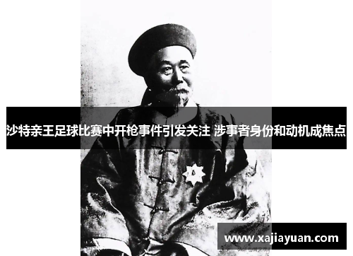 沙特亲王足球比赛中开枪事件引发关注 涉事者身份和动机成焦点