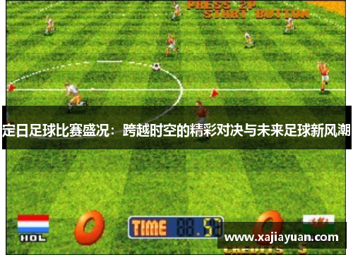 定日足球比赛盛况：跨越时空的精彩对决与未来足球新风潮