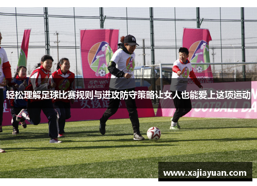 轻松理解足球比赛规则与进攻防守策略让女人也能爱上这项运动
