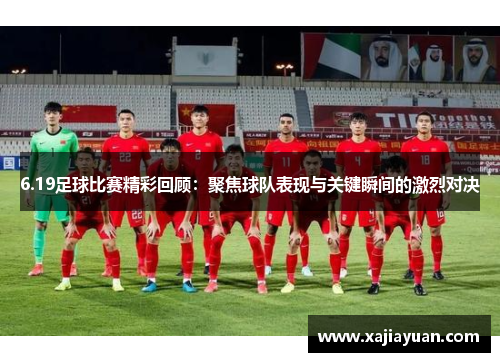 6.19足球比赛精彩回顾：聚焦球队表现与关键瞬间的激烈对决